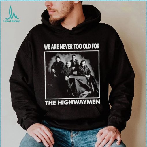 We Are Never Too Old For The Highwaymen Band Shirt