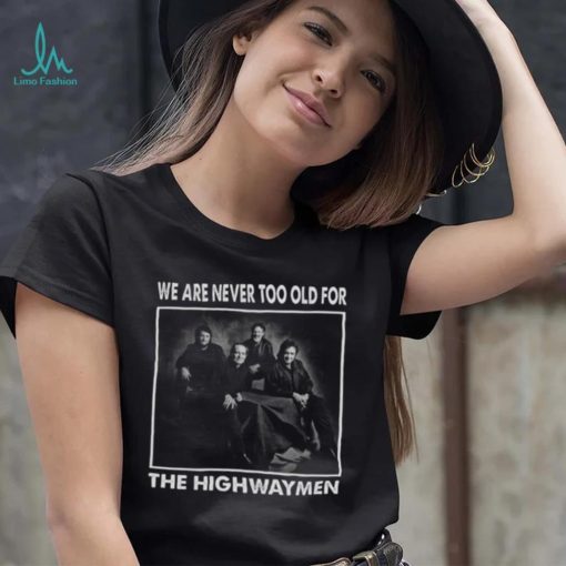 We Are Never Too Old For The Highwaymen Band shirt 1f9670 0