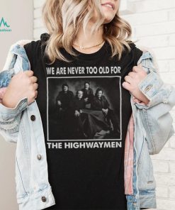 We Are Never Too Old For The Highwaymen Band shirt 1f9670 0