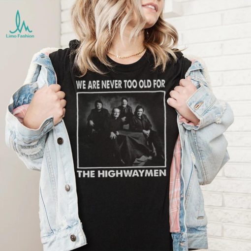 We Are Never Too Old For The Highwaymen Band shirt 1f9670 0