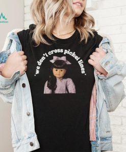 We don’t cross picket liness the one for worker’s rights American girl Samantha t shirt