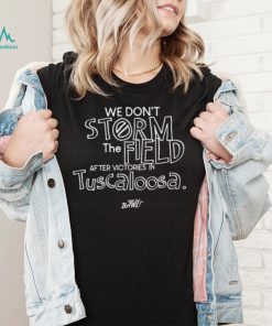 We don’t storm the field after victories in tuscaloosa shirt