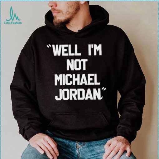 Well Im not michael jordan shirt