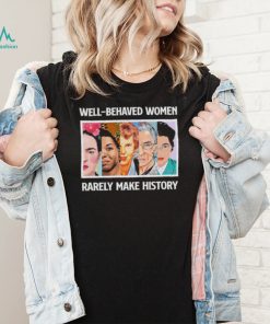 Well – Behaved Women Rarely Make History Shirt