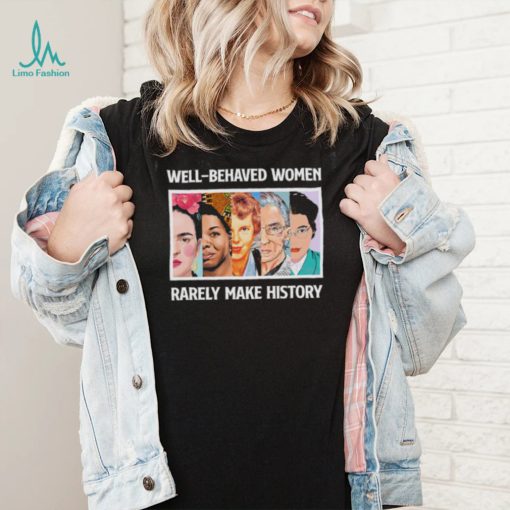 Well – Behaved Women Rarely Make History Shirt