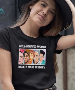 Well – Behaved Women Rarely Make History Shirt