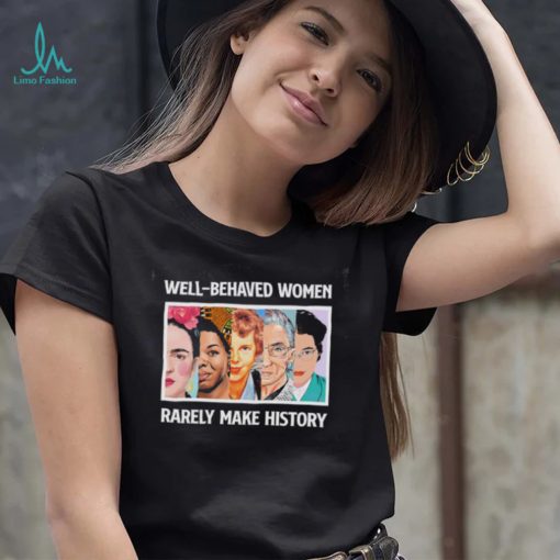 Well – Behaved Women Rarely Make History Shirt