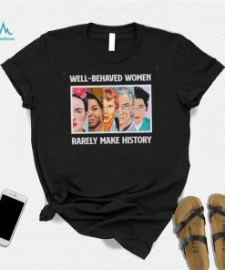 Well – Behaved Women Rarely Make History Shirt