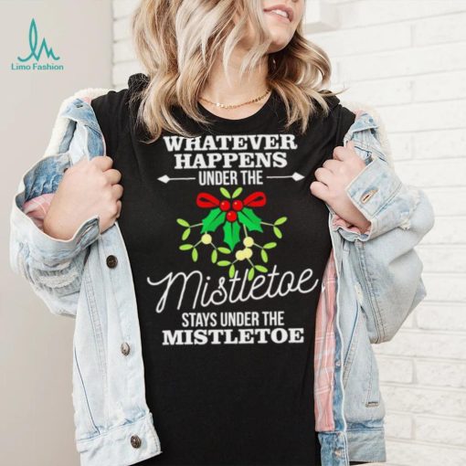 Whatever Happens Under The Mistletoe Stays Shirt