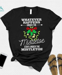 Whatever Happens Under The Mistletoe Stays Shirt