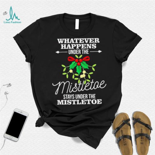 Whatever Happens Under The Mistletoe Stays Shirt