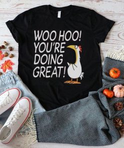 Woo hoo you’re doing great shirt