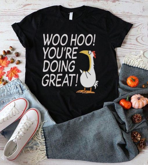 Woo hoo you’re doing great shirt