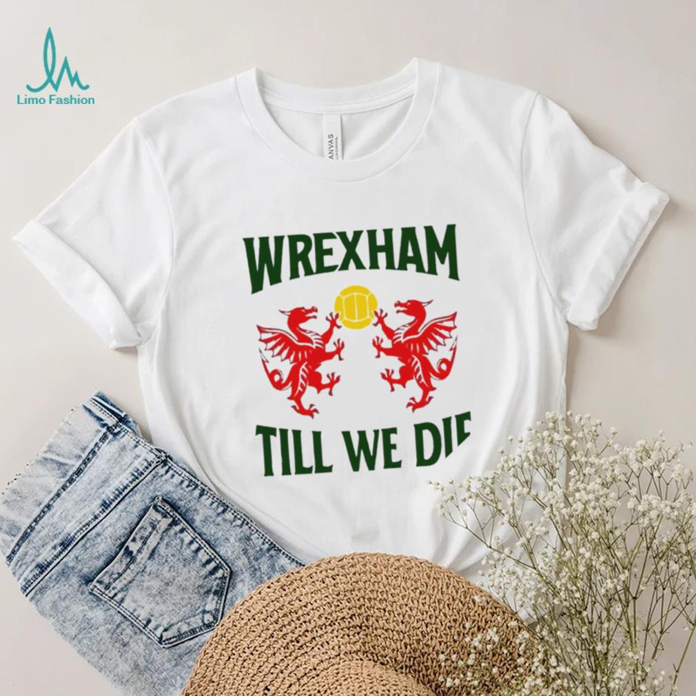 Wrexham till we die Dragons Wales logo shirt Wrexham till we die Dragons Wales logo shirt