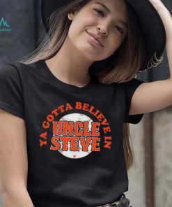 Ya Gotta Believe In Uncle Steve Shirt