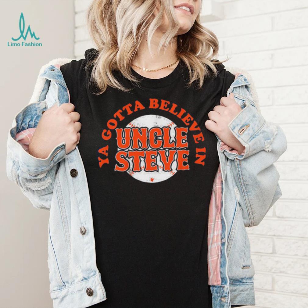 Ya Gotta Believe In Uncle Steve Shirt Ya Gotta Believe In Uncle Steve Shirt