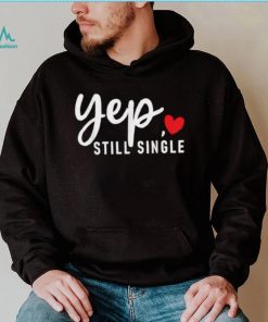 Yep Still Single Relationship Status Funny Valentine’s Day Shirt