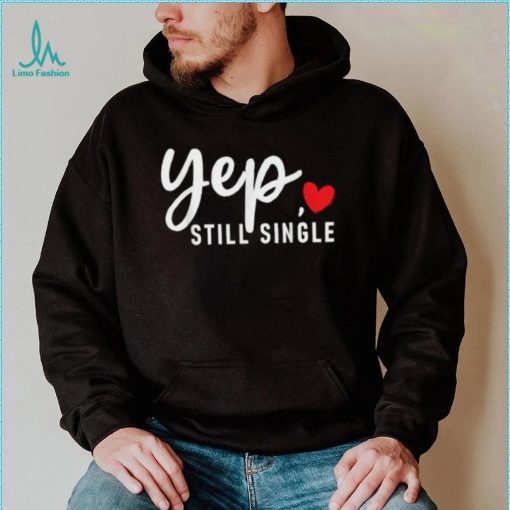 Yep Still Single Relationship Status Funny Valentine’s Day Shirt