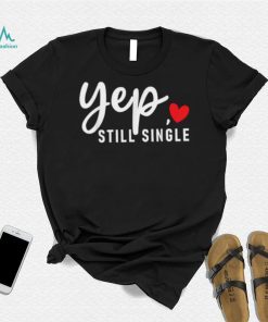 Yep Still Single Relationship Status Funny Valentine’s Day Shirt