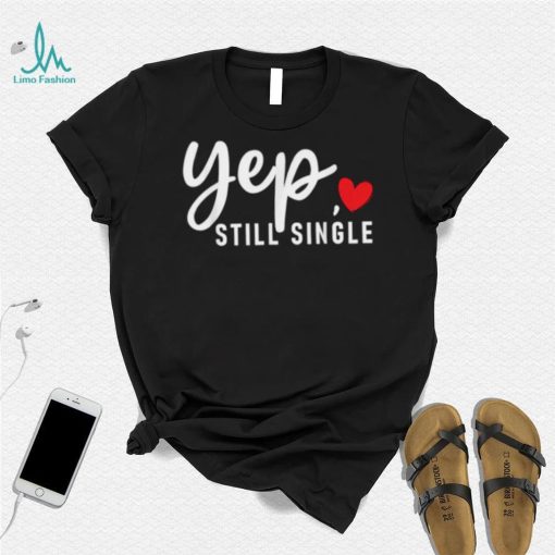 Yep Still Single Relationship Status Funny Valentine’s Day Shirt