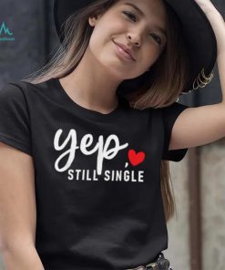 Yep Still Single Relationship Status Funny Valentine’s Day Shirt