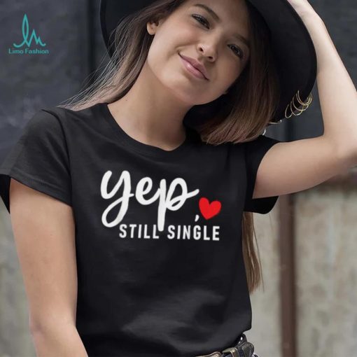 Yep Still Single Relationship Status Funny Valentine’s Day Shirt