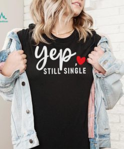 Yep Still Single Relationship Status Funny Valentine’s Day Shirt