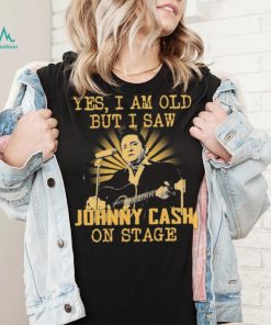 Yes I Am Old But I Saw Johnny Cash On Stage Shirt