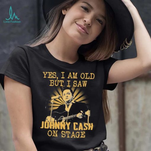 Yes I Am Old But I Saw Johnny Cash On Stage Shirt