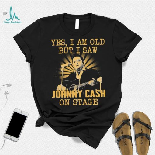 Yes I Am Old But I Saw Johnny Cash On Stage Shirt