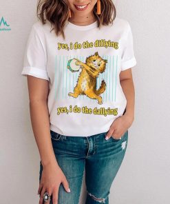 Yes i do the dillying yes i do the dallying dilly dally cat 2022 shirt