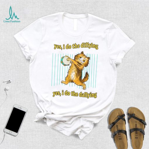 Yes i do the dillying yes i do the dallying dilly dally cat 2022 shirt
