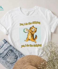 Yes i do the dillying yes i do the dallying dilly dally cat 2022 shirt