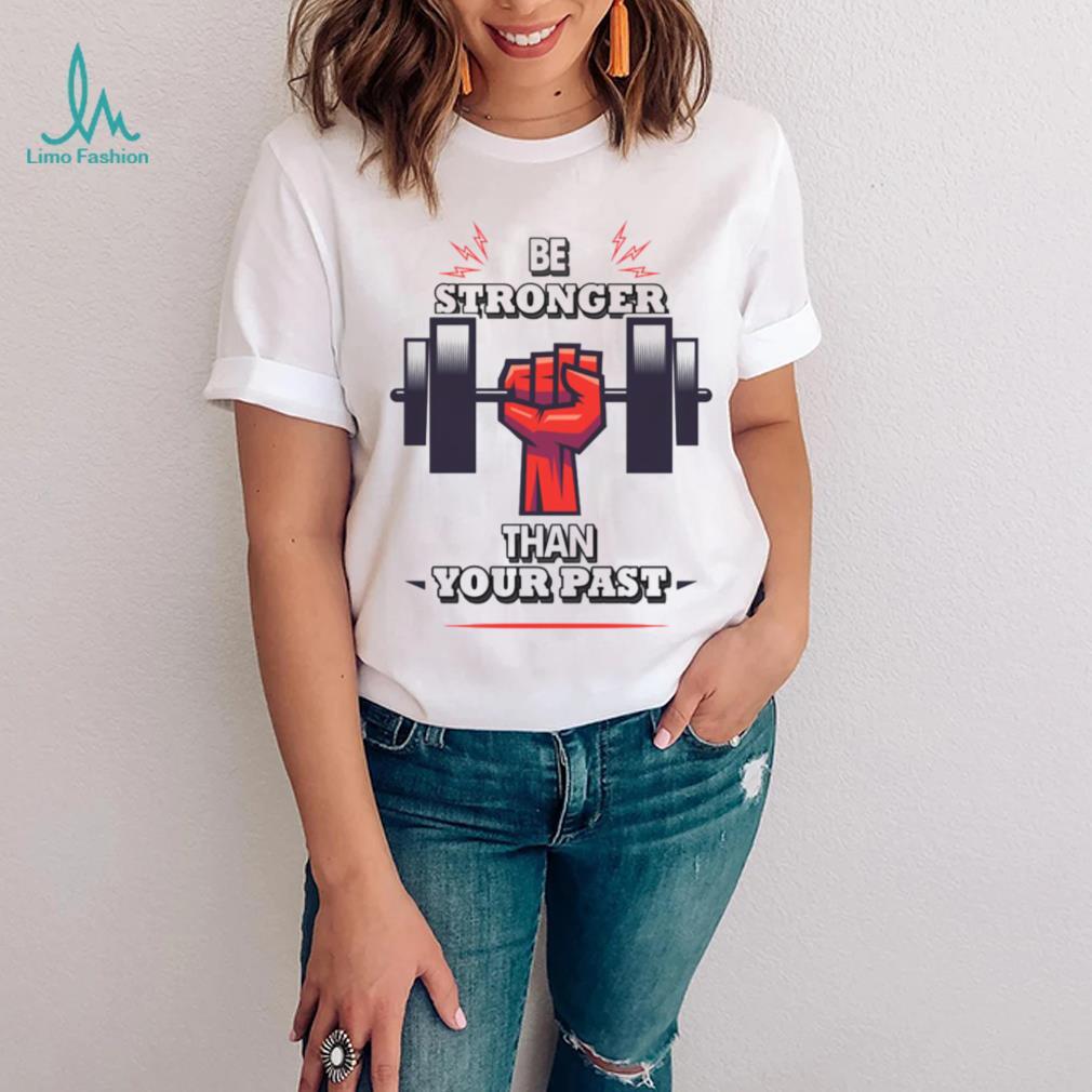 You Are Stronger Than Your Pastinspirational Unisex T Shirt You Are Stronger Than Your Pastinspirational Unisex T Shirt