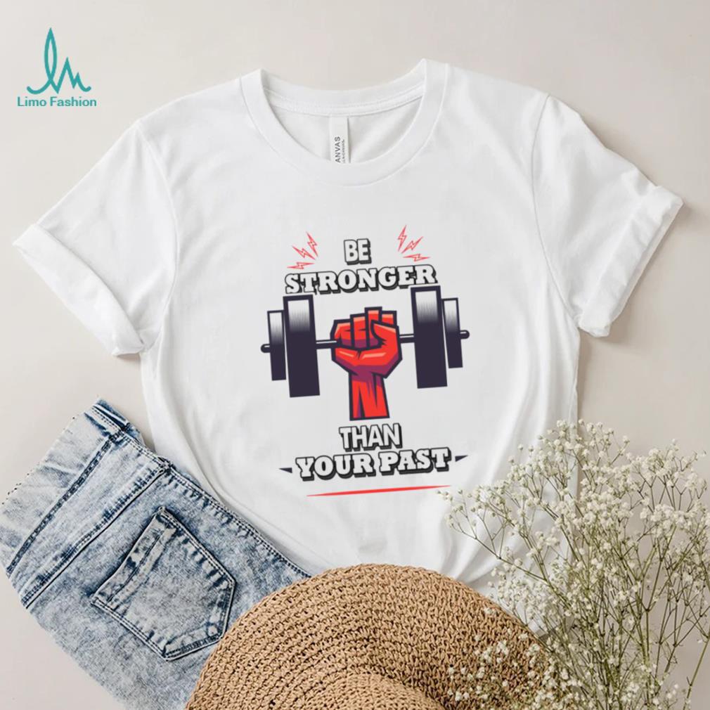 You Are Stronger Than Your Pastinspirational Unisex T Shirt You Are Stronger Than Your Pastinspirational Unisex T Shirt