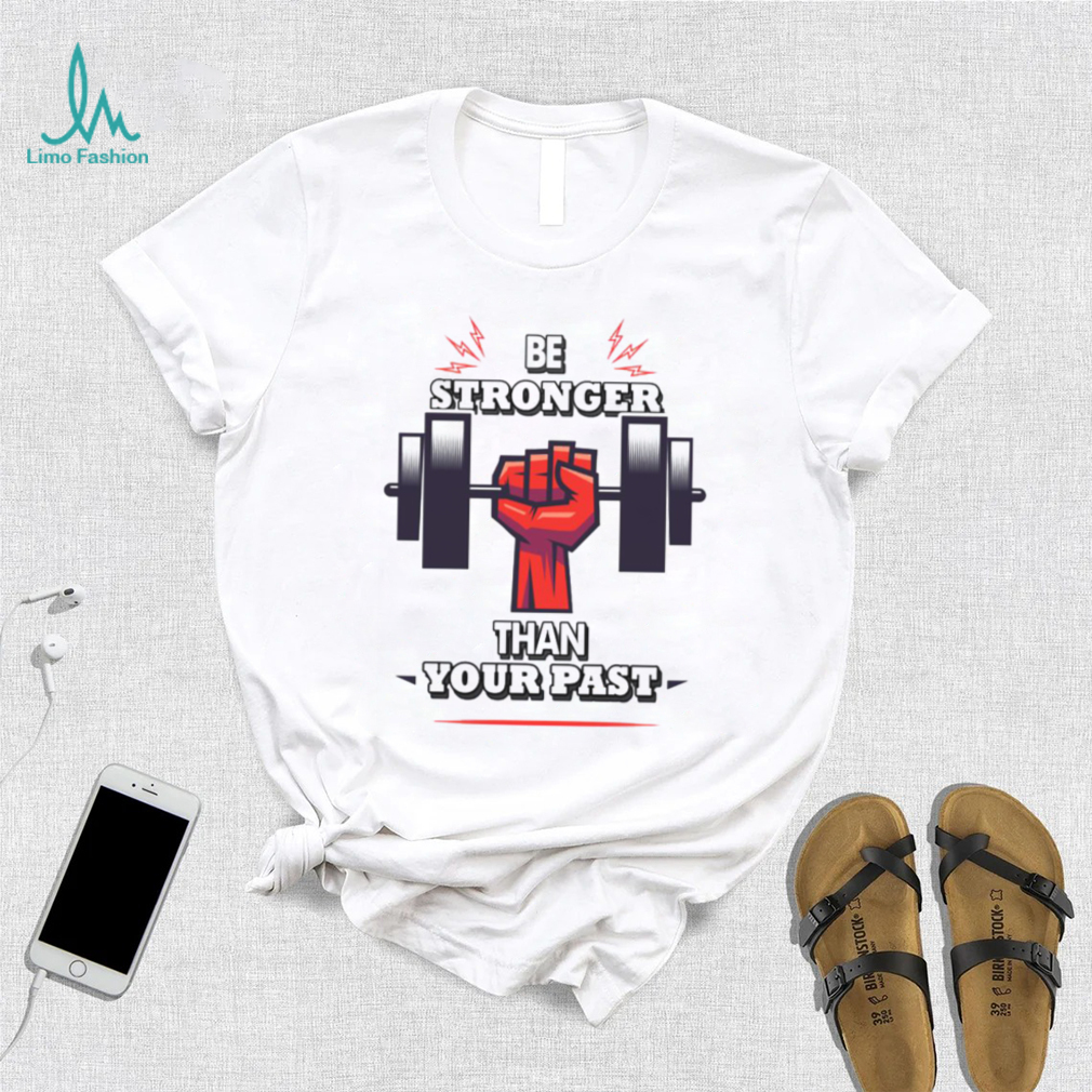 You Are Stronger Than Your Pastinspirational Unisex T Shirt You Are Stronger Than Your Pastinspirational Unisex T Shirt
