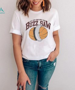 You Just Ran Into The Buzz Saw Shirt