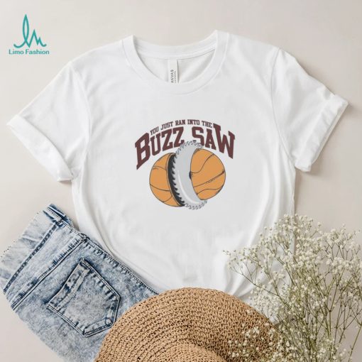 You Just Ran Into The Buzz Saw Shirt