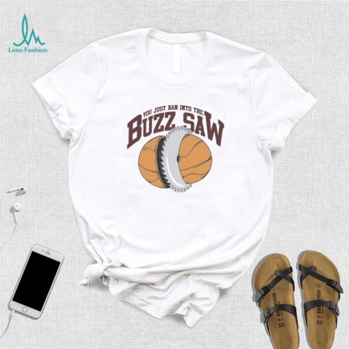 You Just Ran Into The Buzz Saw Shirt