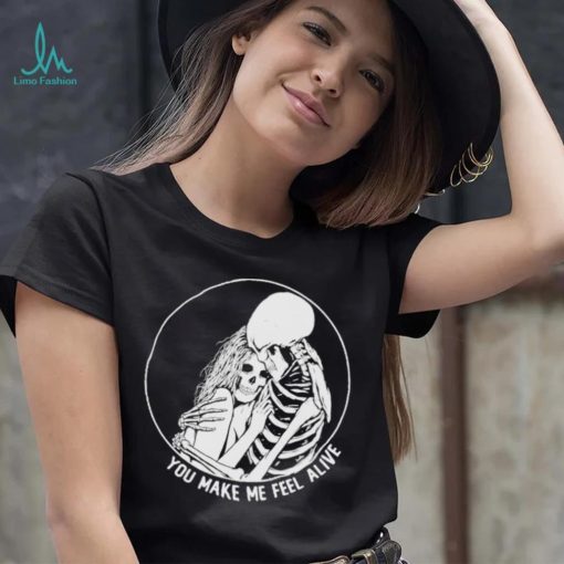 You make me feel alive couple skeleton shirt