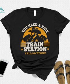 You need a ride to the train station yellowstone t t shirt