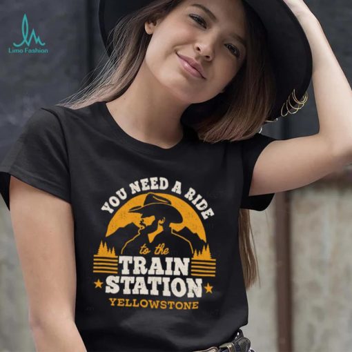 You need a ride to the train station yellowstone t t shirt