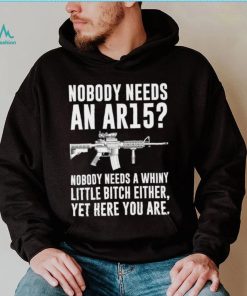 cNobody Needs An Ar15 Nobody Needs A Whiny Little Bitch Either t shirt