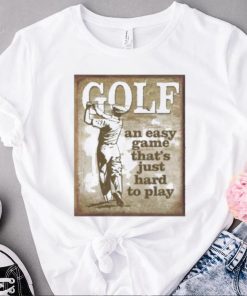 golf an easy game thats just hard to play t shirt t shirt