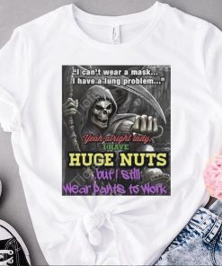 i cant wear a mask i have a lung problem yeah alright lady i have huge nuts but i still wear pants to work t shirt t shirt