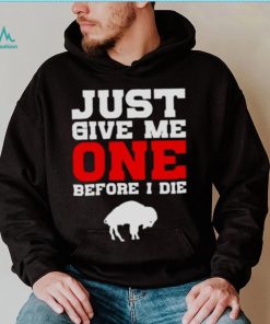 just give me one before I die Buffalo Bills shirt