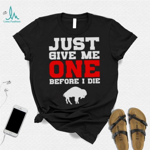 just give me one before I die Buffalo Bills shirt