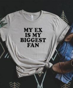 my ex is my biggest fan t shirt t shirt