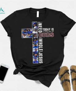 All Need Today Is A Little Bit Of Cubs And A Whole Lot Of Jesus Shirt