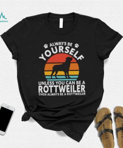 Always Be Yourself Unless You Can Be A Rottweiler Then Always Be A Rottweiler Vintage Retro Shirt